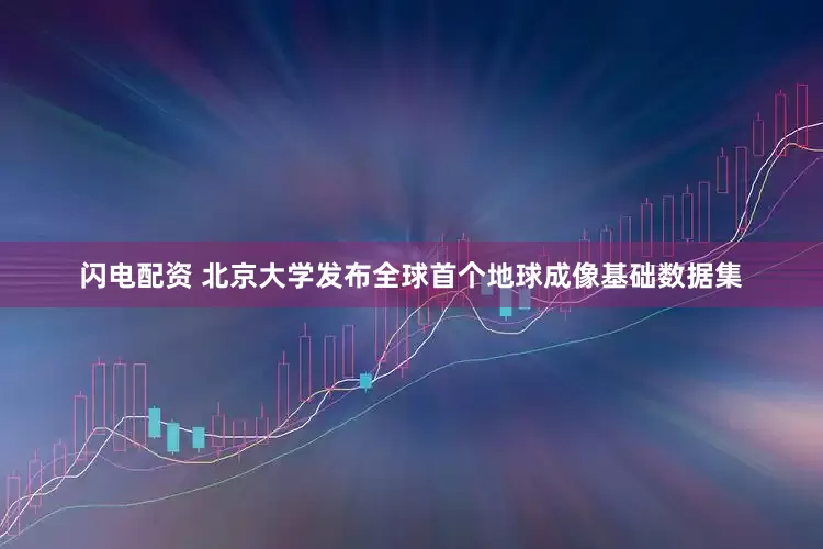 闪电配资 北京大学发布全球首个地球成像基础数据集
