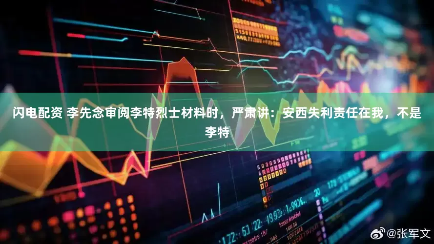 闪电配资 李先念审阅李特烈士材料时，严肃讲：安西失利责任在我，不是李特